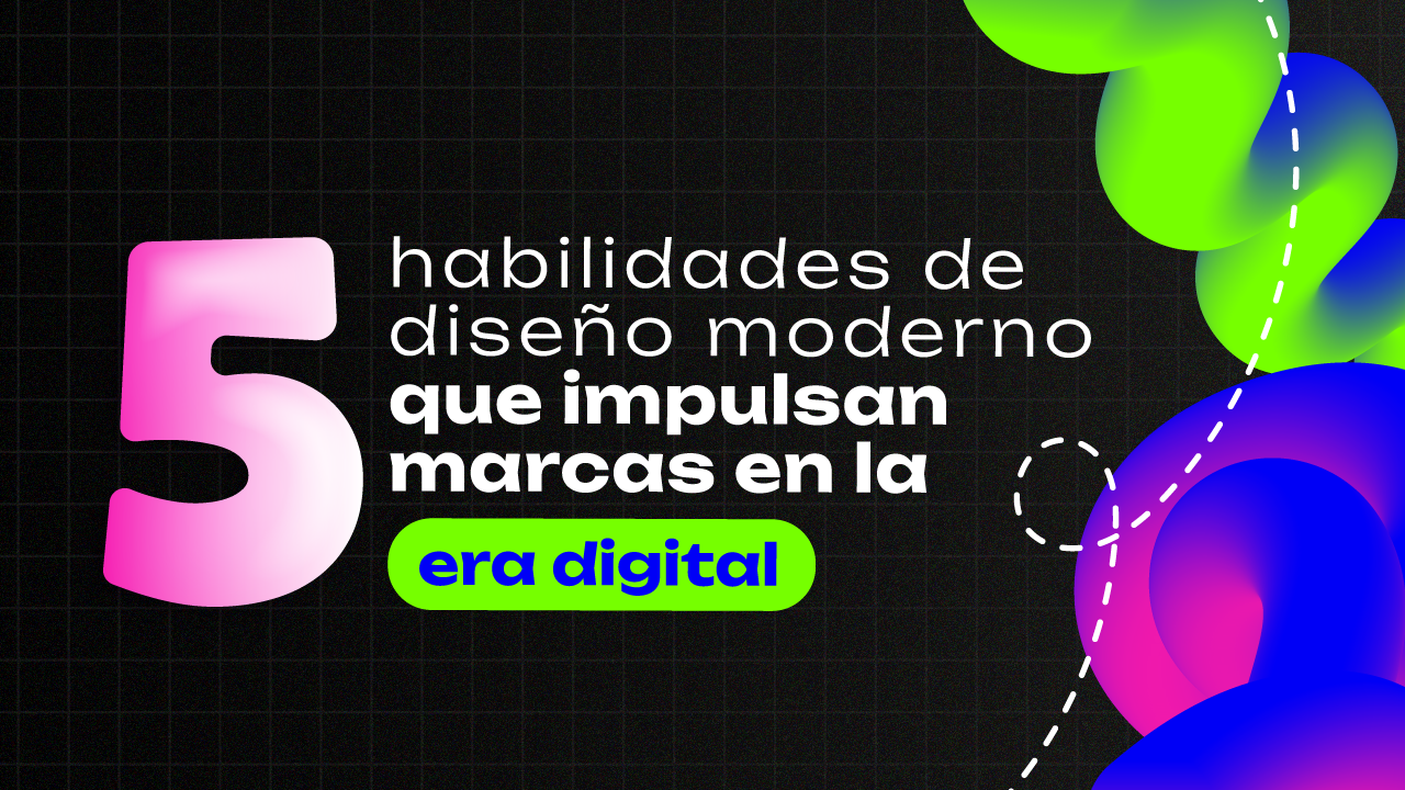 5 habilidades de diseño moderno que impulsan marcas en la era digital